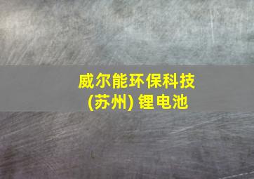 威尔能环保科技(苏州) 锂电池